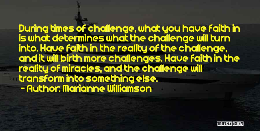 Marianne Williamson Quotes: During Times Of Challenge, What You Have Faith In Is What Determines What The Challenge Will Turn Into. Have Faith