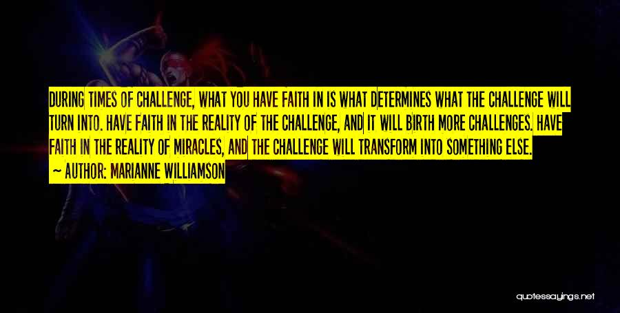 Marianne Williamson Quotes: During Times Of Challenge, What You Have Faith In Is What Determines What The Challenge Will Turn Into. Have Faith