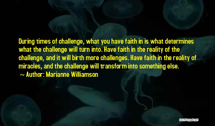 Marianne Williamson Quotes: During Times Of Challenge, What You Have Faith In Is What Determines What The Challenge Will Turn Into. Have Faith