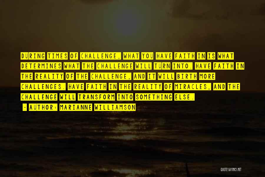 Marianne Williamson Quotes: During Times Of Challenge, What You Have Faith In Is What Determines What The Challenge Will Turn Into. Have Faith