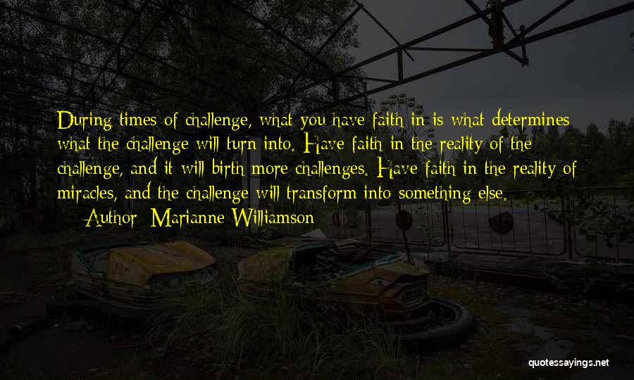 Marianne Williamson Quotes: During Times Of Challenge, What You Have Faith In Is What Determines What The Challenge Will Turn Into. Have Faith