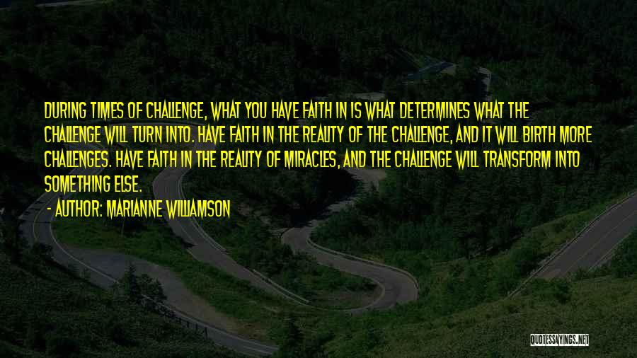 Marianne Williamson Quotes: During Times Of Challenge, What You Have Faith In Is What Determines What The Challenge Will Turn Into. Have Faith