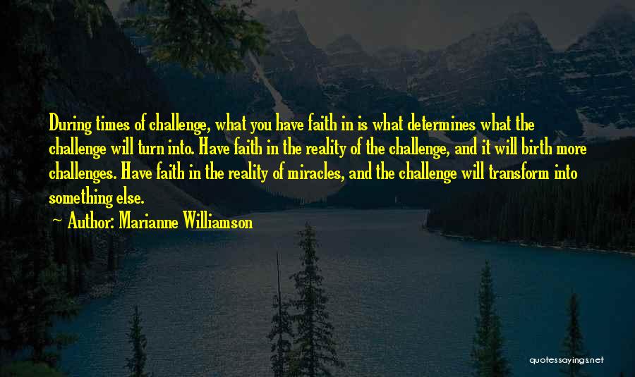 Marianne Williamson Quotes: During Times Of Challenge, What You Have Faith In Is What Determines What The Challenge Will Turn Into. Have Faith