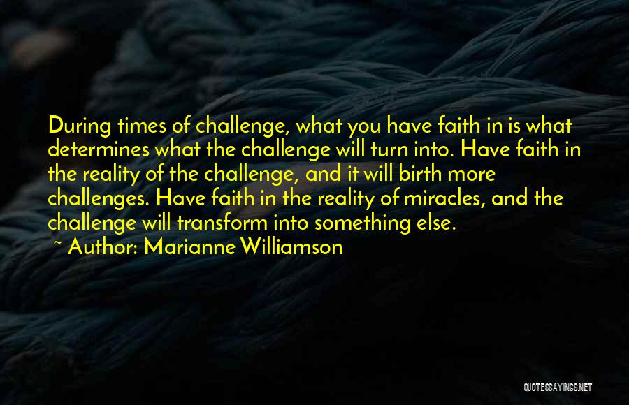 Marianne Williamson Quotes: During Times Of Challenge, What You Have Faith In Is What Determines What The Challenge Will Turn Into. Have Faith