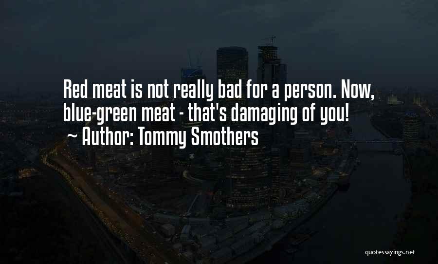 Tommy Smothers Quotes: Red Meat Is Not Really Bad For A Person. Now, Blue-green Meat - That's Damaging Of You!