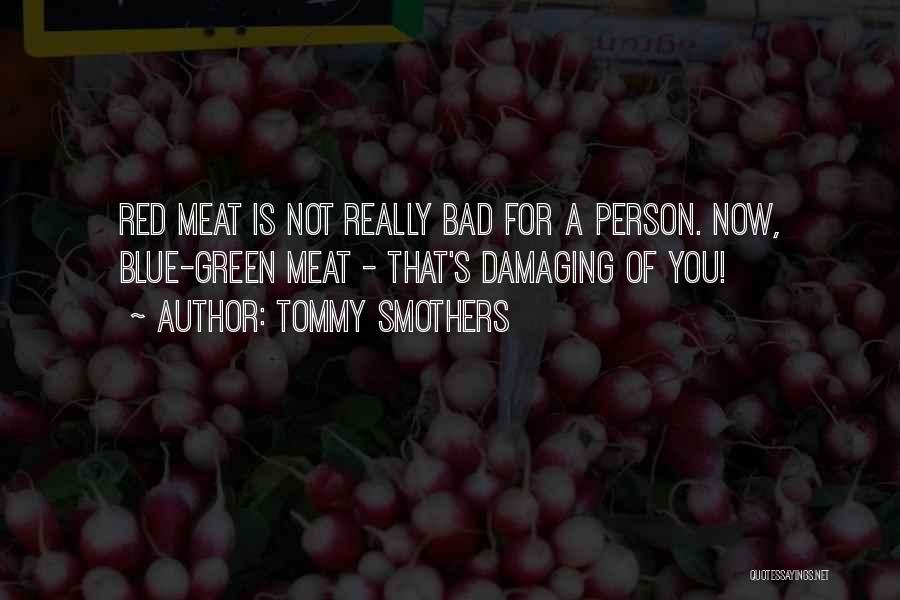 Tommy Smothers Quotes: Red Meat Is Not Really Bad For A Person. Now, Blue-green Meat - That's Damaging Of You!