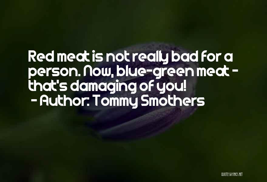 Tommy Smothers Quotes: Red Meat Is Not Really Bad For A Person. Now, Blue-green Meat - That's Damaging Of You!