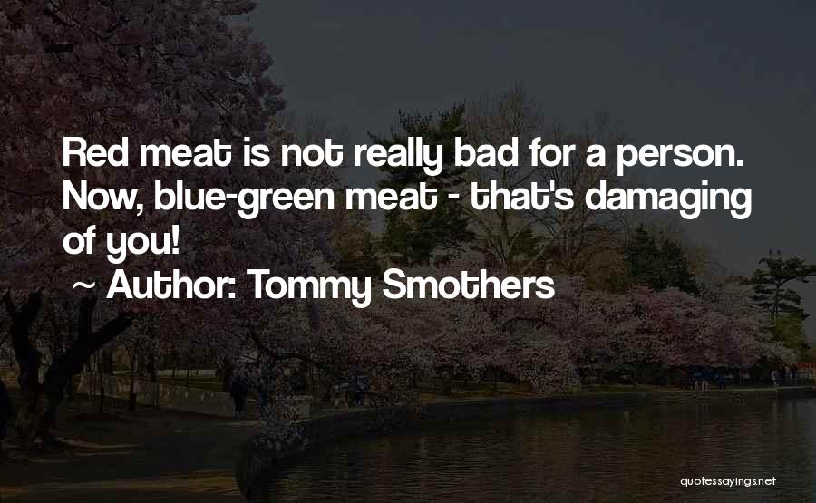 Tommy Smothers Quotes: Red Meat Is Not Really Bad For A Person. Now, Blue-green Meat - That's Damaging Of You!