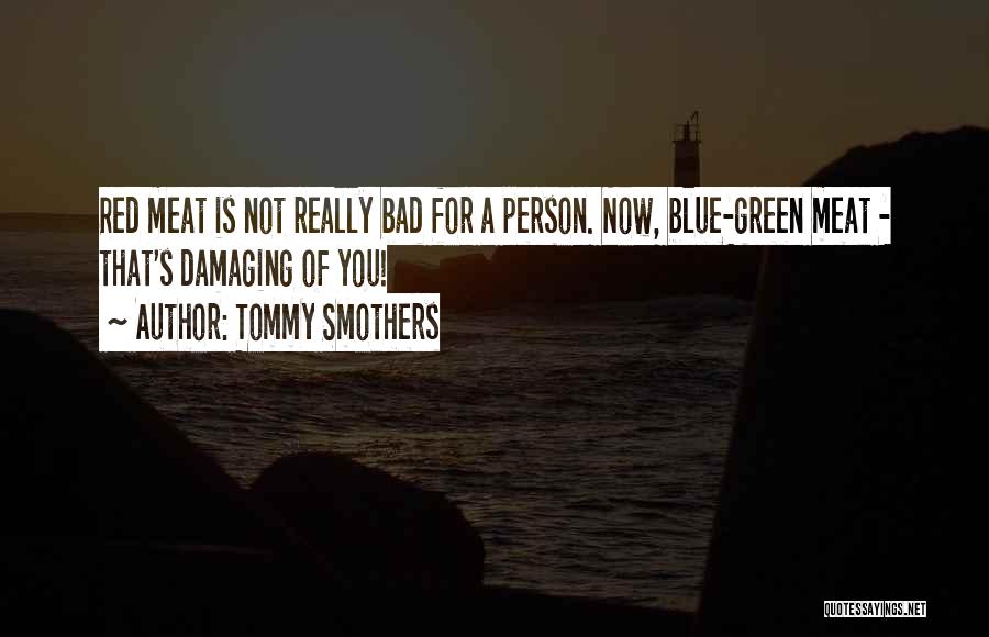 Tommy Smothers Quotes: Red Meat Is Not Really Bad For A Person. Now, Blue-green Meat - That's Damaging Of You!