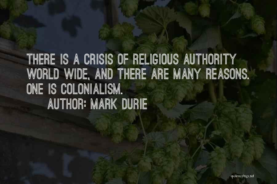 Mark Durie Quotes: There Is A Crisis Of Religious Authority World Wide, And There Are Many Reasons. One Is Colonialism.