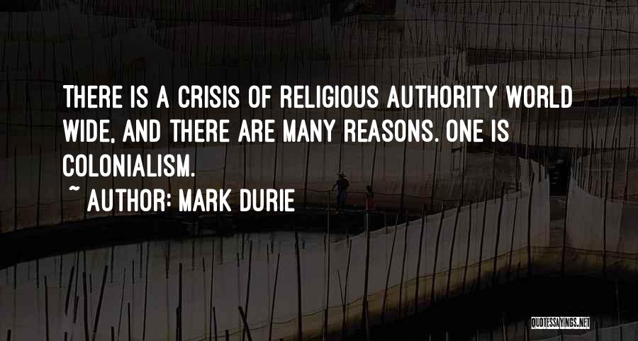 Mark Durie Quotes: There Is A Crisis Of Religious Authority World Wide, And There Are Many Reasons. One Is Colonialism.