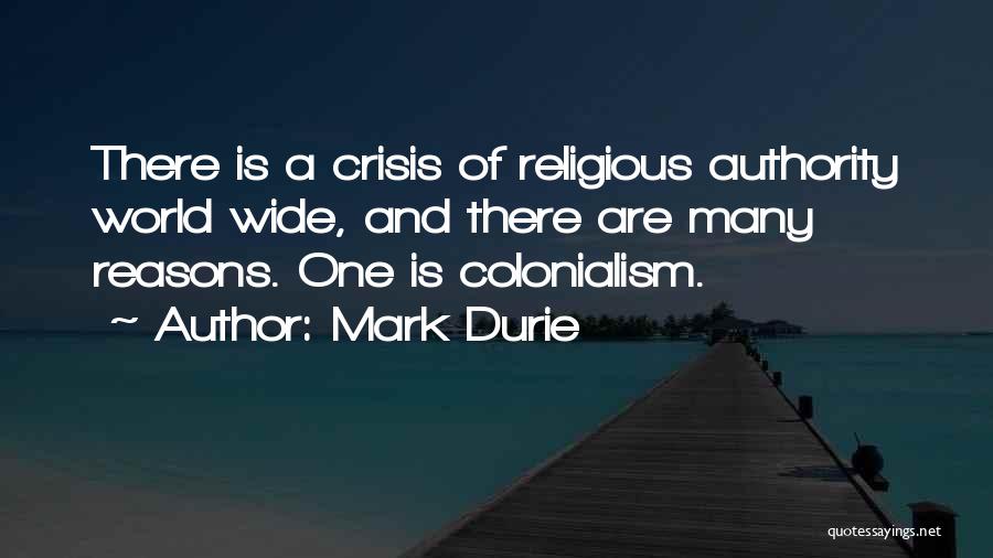 Mark Durie Quotes: There Is A Crisis Of Religious Authority World Wide, And There Are Many Reasons. One Is Colonialism.