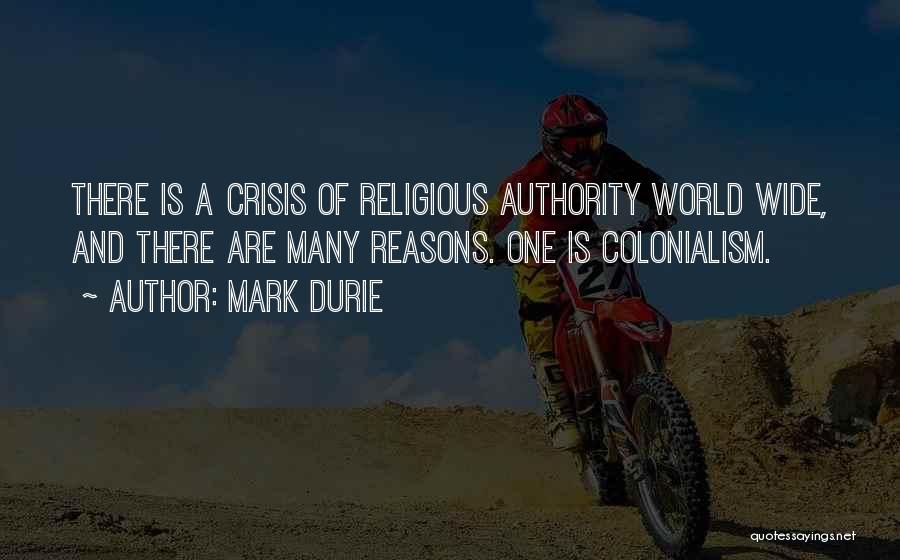 Mark Durie Quotes: There Is A Crisis Of Religious Authority World Wide, And There Are Many Reasons. One Is Colonialism.