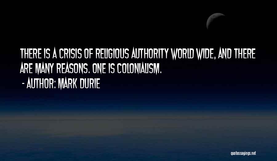 Mark Durie Quotes: There Is A Crisis Of Religious Authority World Wide, And There Are Many Reasons. One Is Colonialism.