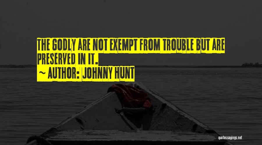 Johnny Hunt Quotes: The Godly Are Not Exempt From Trouble But Are Preserved In It.