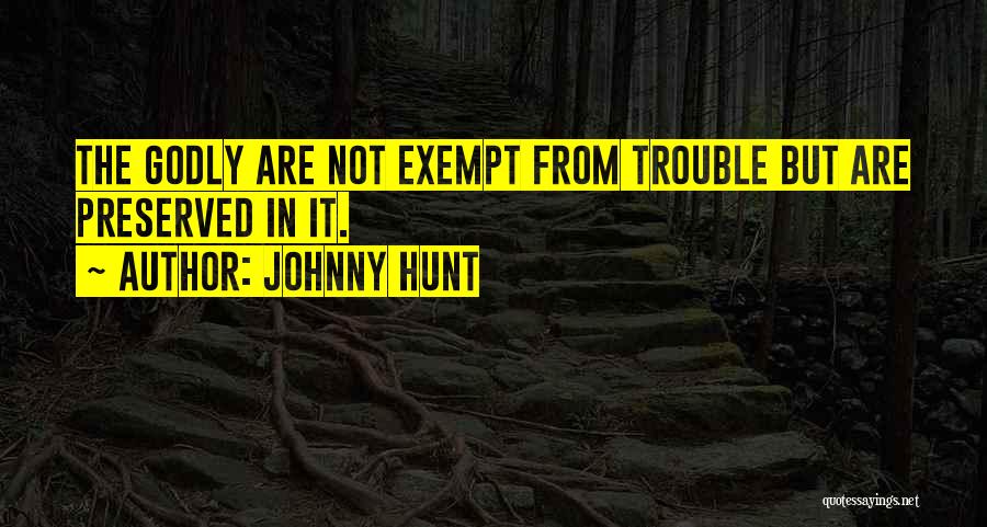 Johnny Hunt Quotes: The Godly Are Not Exempt From Trouble But Are Preserved In It.