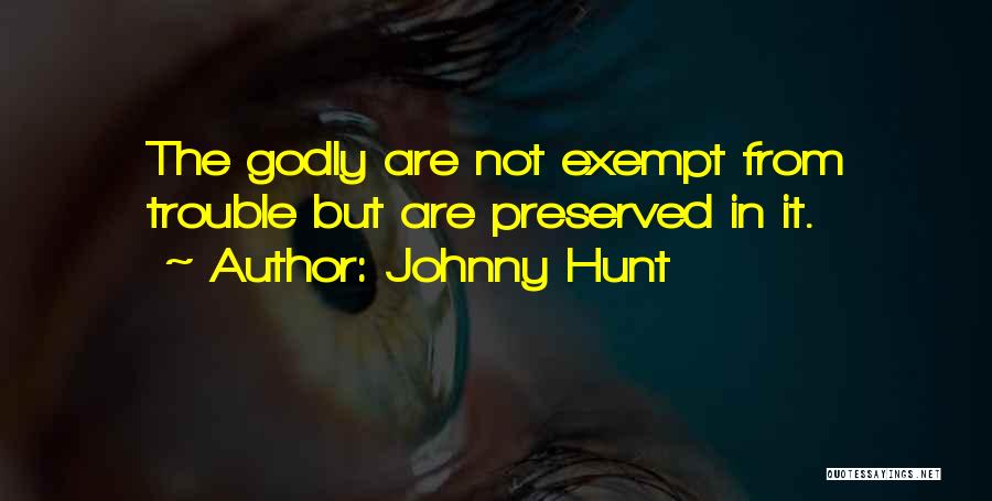 Johnny Hunt Quotes: The Godly Are Not Exempt From Trouble But Are Preserved In It.