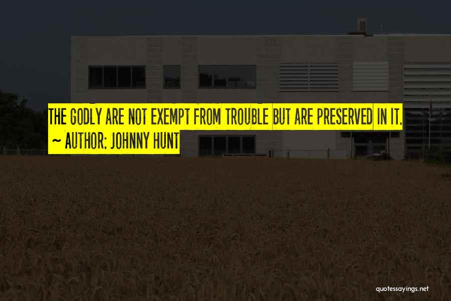 Johnny Hunt Quotes: The Godly Are Not Exempt From Trouble But Are Preserved In It.