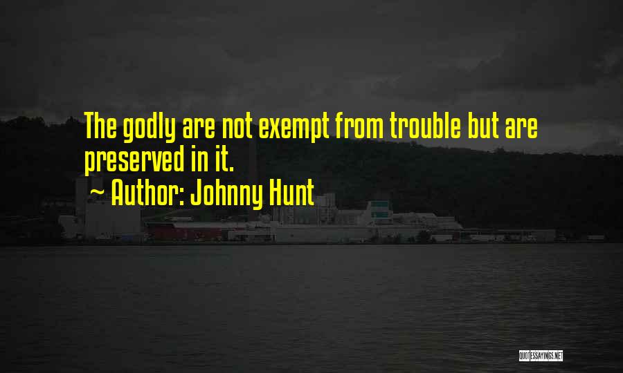 Johnny Hunt Quotes: The Godly Are Not Exempt From Trouble But Are Preserved In It.