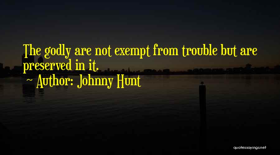 Johnny Hunt Quotes: The Godly Are Not Exempt From Trouble But Are Preserved In It.