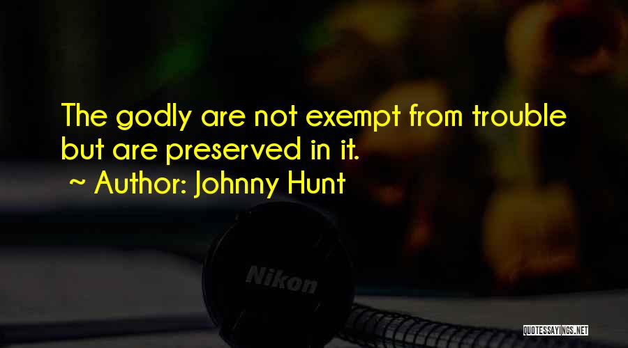 Johnny Hunt Quotes: The Godly Are Not Exempt From Trouble But Are Preserved In It.