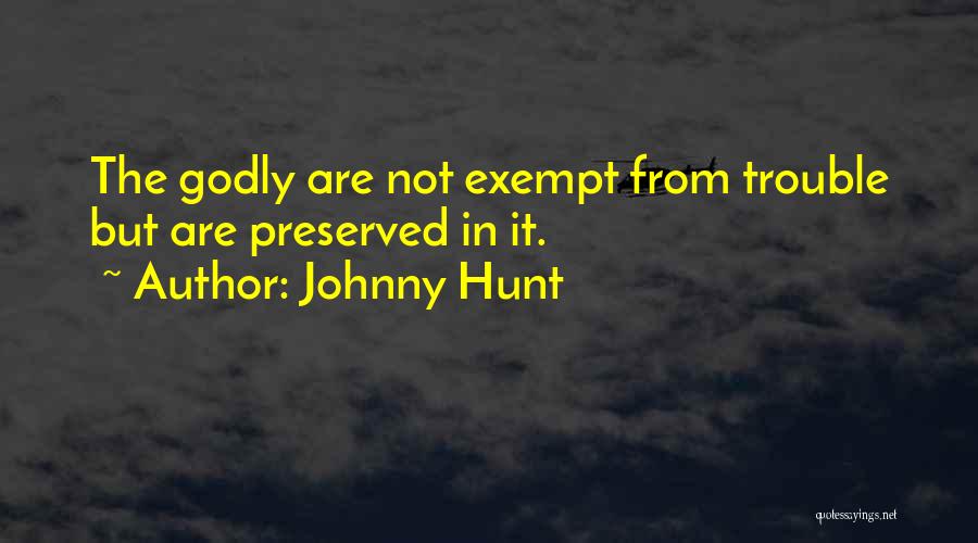 Johnny Hunt Quotes: The Godly Are Not Exempt From Trouble But Are Preserved In It.