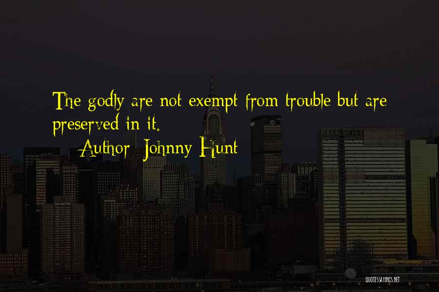 Johnny Hunt Quotes: The Godly Are Not Exempt From Trouble But Are Preserved In It.