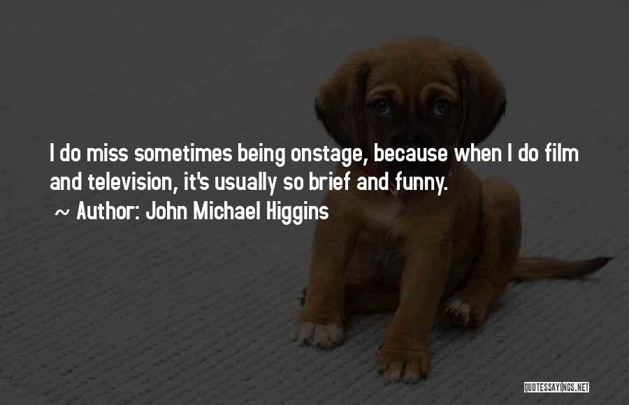 John Michael Higgins Quotes: I Do Miss Sometimes Being Onstage, Because When I Do Film And Television, It's Usually So Brief And Funny.