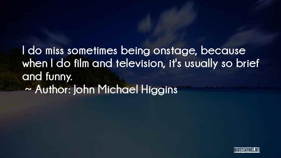 John Michael Higgins Quotes: I Do Miss Sometimes Being Onstage, Because When I Do Film And Television, It's Usually So Brief And Funny.