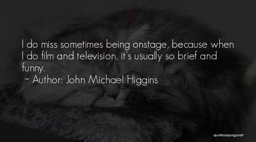 John Michael Higgins Quotes: I Do Miss Sometimes Being Onstage, Because When I Do Film And Television, It's Usually So Brief And Funny.