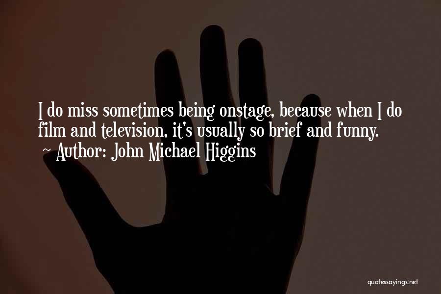 John Michael Higgins Quotes: I Do Miss Sometimes Being Onstage, Because When I Do Film And Television, It's Usually So Brief And Funny.