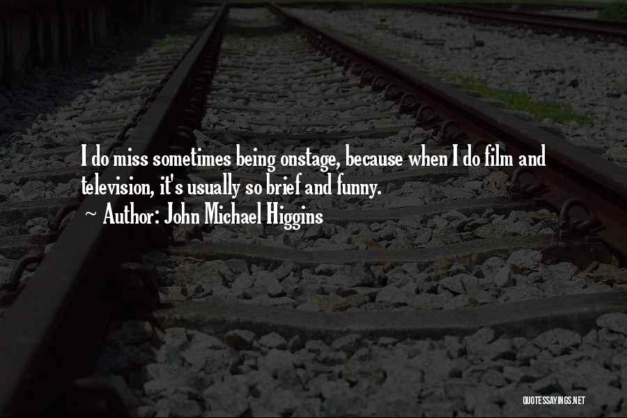 John Michael Higgins Quotes: I Do Miss Sometimes Being Onstage, Because When I Do Film And Television, It's Usually So Brief And Funny.