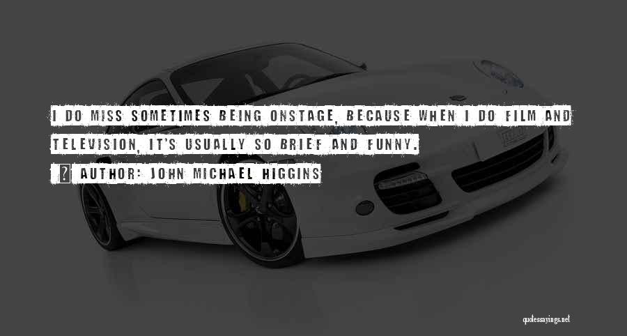 John Michael Higgins Quotes: I Do Miss Sometimes Being Onstage, Because When I Do Film And Television, It's Usually So Brief And Funny.