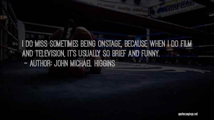 John Michael Higgins Quotes: I Do Miss Sometimes Being Onstage, Because When I Do Film And Television, It's Usually So Brief And Funny.