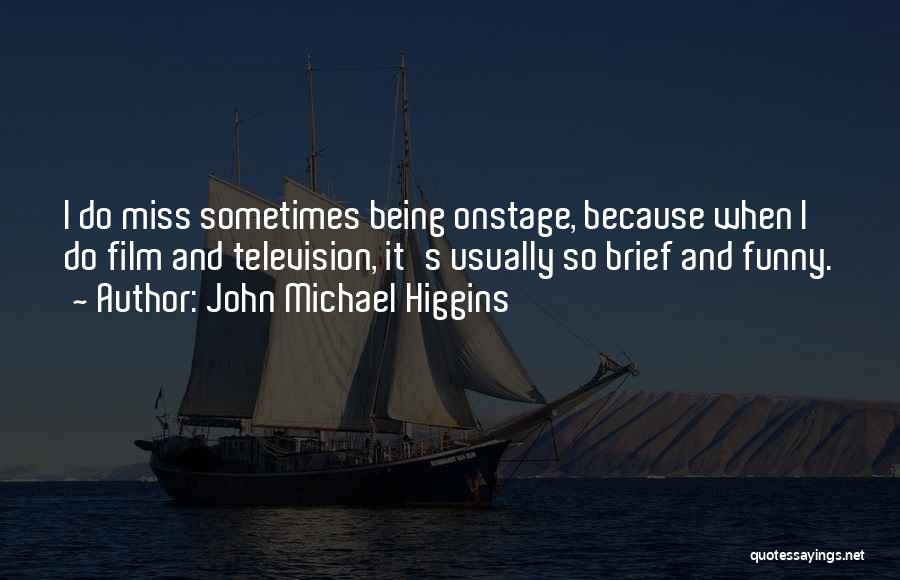 John Michael Higgins Quotes: I Do Miss Sometimes Being Onstage, Because When I Do Film And Television, It's Usually So Brief And Funny.