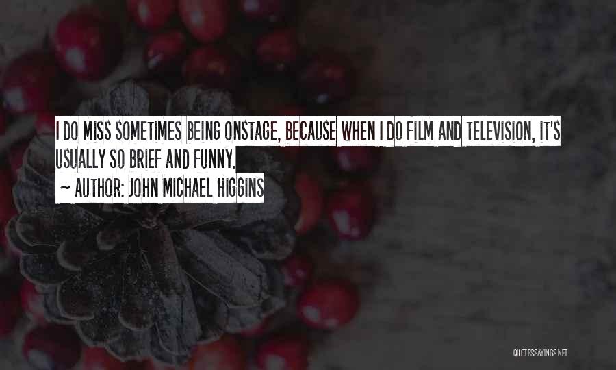 John Michael Higgins Quotes: I Do Miss Sometimes Being Onstage, Because When I Do Film And Television, It's Usually So Brief And Funny.