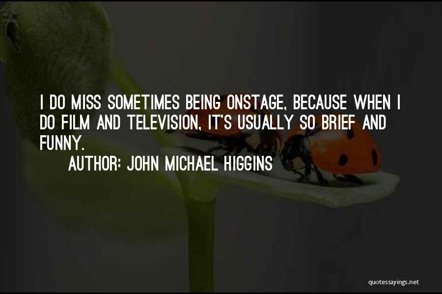 John Michael Higgins Quotes: I Do Miss Sometimes Being Onstage, Because When I Do Film And Television, It's Usually So Brief And Funny.