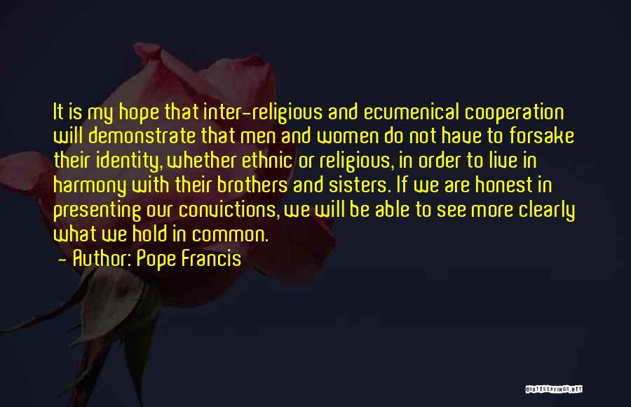 Pope Francis Quotes: It Is My Hope That Inter-religious And Ecumenical Cooperation Will Demonstrate That Men And Women Do Not Have To Forsake