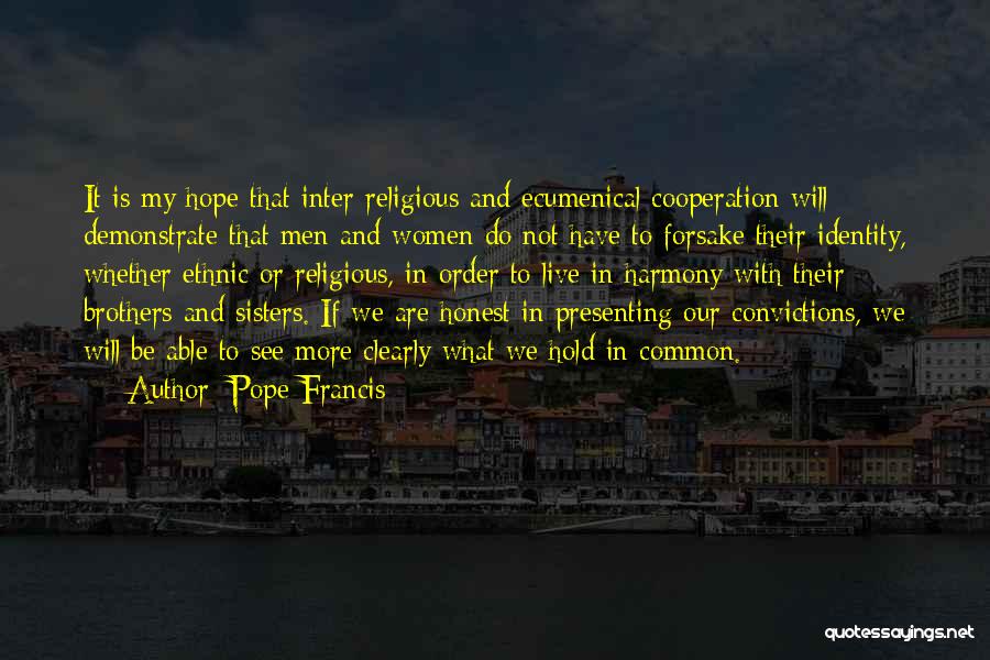 Pope Francis Quotes: It Is My Hope That Inter-religious And Ecumenical Cooperation Will Demonstrate That Men And Women Do Not Have To Forsake