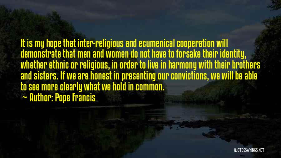 Pope Francis Quotes: It Is My Hope That Inter-religious And Ecumenical Cooperation Will Demonstrate That Men And Women Do Not Have To Forsake