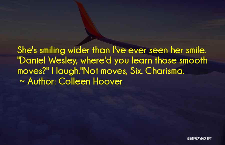 Colleen Hoover Quotes: She's Smiling Wider Than I've Ever Seen Her Smile. Daniel Wesley, Where'd You Learn Those Smooth Moves? I Laugh.not Moves,