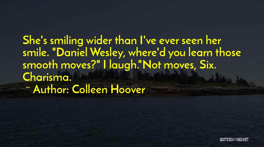 Colleen Hoover Quotes: She's Smiling Wider Than I've Ever Seen Her Smile. Daniel Wesley, Where'd You Learn Those Smooth Moves? I Laugh.not Moves,