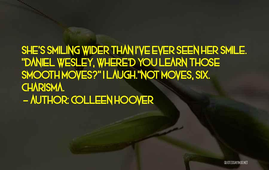 Colleen Hoover Quotes: She's Smiling Wider Than I've Ever Seen Her Smile. Daniel Wesley, Where'd You Learn Those Smooth Moves? I Laugh.not Moves,