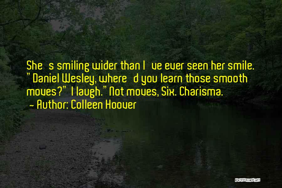 Colleen Hoover Quotes: She's Smiling Wider Than I've Ever Seen Her Smile. Daniel Wesley, Where'd You Learn Those Smooth Moves? I Laugh.not Moves,