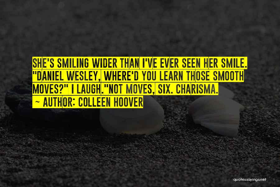 Colleen Hoover Quotes: She's Smiling Wider Than I've Ever Seen Her Smile. Daniel Wesley, Where'd You Learn Those Smooth Moves? I Laugh.not Moves,