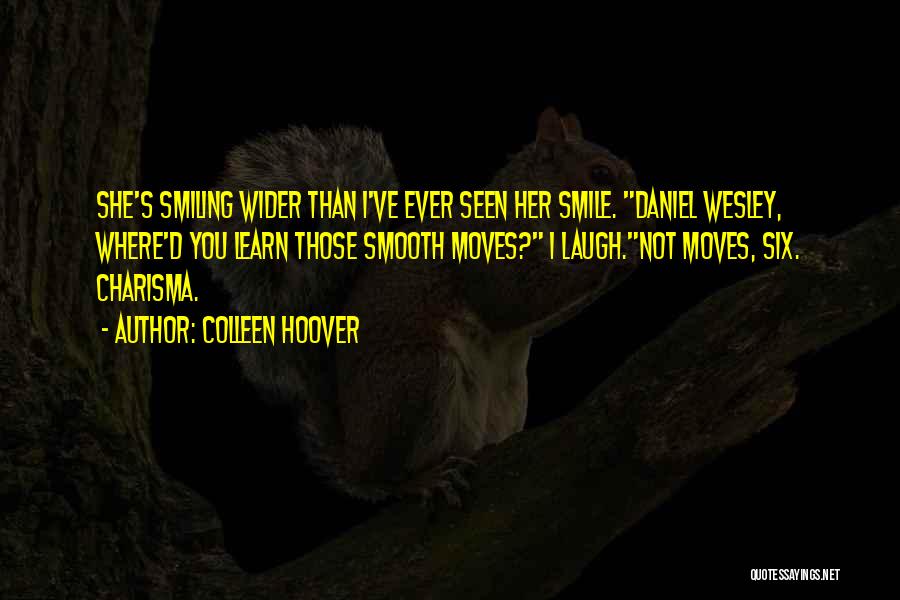 Colleen Hoover Quotes: She's Smiling Wider Than I've Ever Seen Her Smile. Daniel Wesley, Where'd You Learn Those Smooth Moves? I Laugh.not Moves,