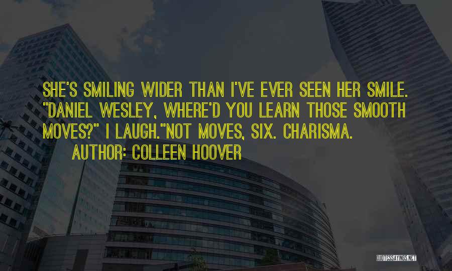 Colleen Hoover Quotes: She's Smiling Wider Than I've Ever Seen Her Smile. Daniel Wesley, Where'd You Learn Those Smooth Moves? I Laugh.not Moves,