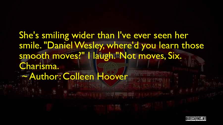 Colleen Hoover Quotes: She's Smiling Wider Than I've Ever Seen Her Smile. Daniel Wesley, Where'd You Learn Those Smooth Moves? I Laugh.not Moves,