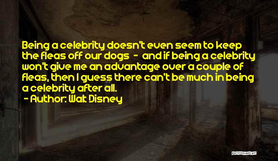 Walt Disney Quotes: Being A Celebrity Doesn't Even Seem To Keep The Fleas Off Our Dogs - And If Being A Celebrity Won't