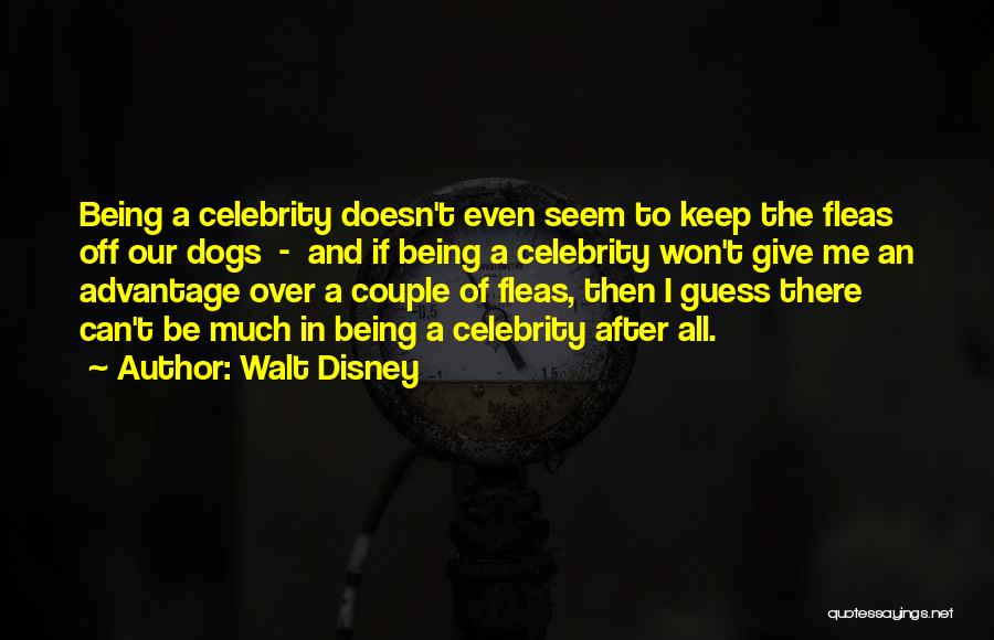 Walt Disney Quotes: Being A Celebrity Doesn't Even Seem To Keep The Fleas Off Our Dogs - And If Being A Celebrity Won't